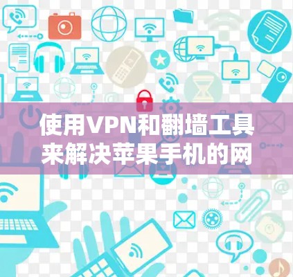使用VPN和翻墙工具来解决苹果手机的网络问题,可以有效地减少下载延迟和网络卡顿。以下是详细的步骤指南 使用VPN和翻墙工具来解决苹果手机的网络问题,可以有效地减少下载延迟和网络卡顿。以下是详细的步骤指南