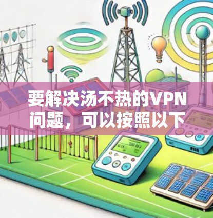 要解决汤不热的VPN问题,可以按照以下步骤操作 要解决汤不热的VPN问题,可以按照以下步骤操作