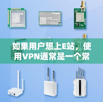 如果用户想上E站,使用VPN通常是一个常见方法。以下是使用VPN上E站的步骤 如果用户想上E站,使用VPN通常是一个常见方法。以下是使用VPN上E站的步骤