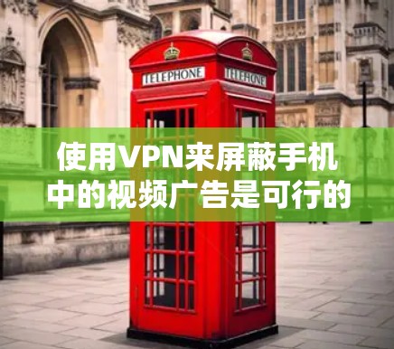 使用VPN来屏蔽手机中的视频广告是可行的,以下是几种方法 使用VPN来屏蔽手机中的视频广告是可行的,以下是几种方法