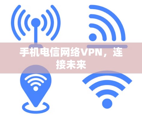 手机电信网络VPN,连接未来 手机电信网络VPN,连接未来