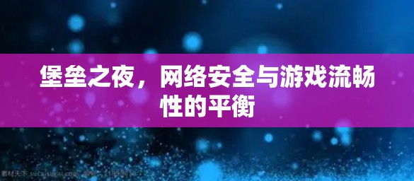 堡垒之夜,网络安全与游戏流畅性的平衡 堡垒之夜,网络安全与游戏流畅性的平衡