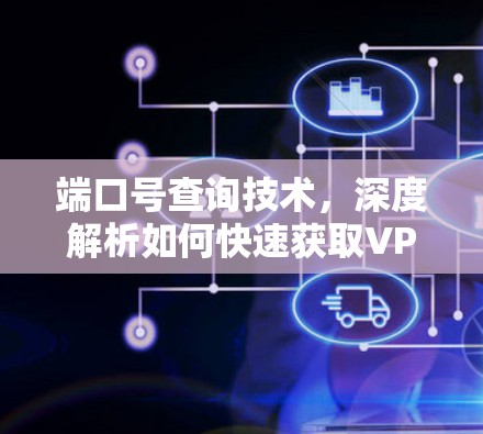 端口号查询技术，深度解析如何快速获取VPN配置参数