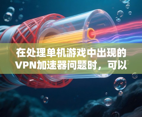 在处理单机游戏中出现的VPN加速器问题时,可以按照以下步骤进行 在处理单机游戏中出现的VPN加速器问题时,可以按照以下步骤进行