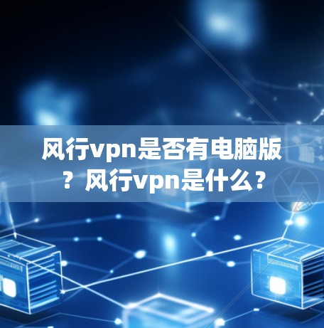 风行vpn是否有电脑版?风行vpn是什么? 风行vpn是否有电脑版?风行vpn是什么?
