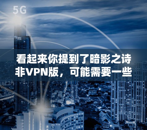 看起来你提到了暗影之诗非VPN版,可能需要一些背景信息或具体上下文才能更好地理解。以下是一些可能的解释和建议 看起来你提到了暗影之诗非VPN版,可能需要一些背景信息或具体上下文才能更好地理解。以下是一些可能的解释和建议