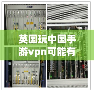 英国玩中国手游vpn可能有以下几种理解 英国玩中国手游vpn可能有以下几种理解