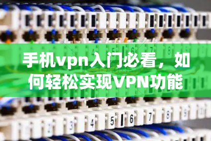手机vpn入门必看,如何轻松实现VPN功能 手机vpn入门必看,如何轻松实现VPN功能