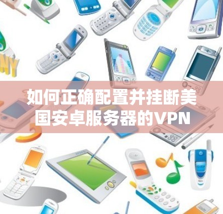 如何正确配置并挂断美国安卓服务器的VPN 如何正确配置并挂断美国安卓服务器的VPN
