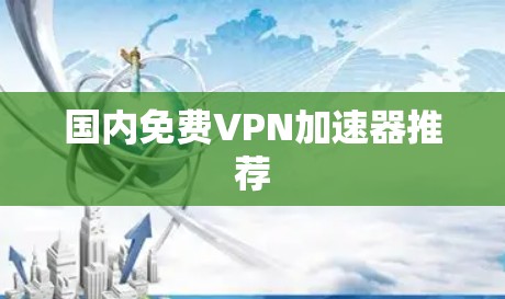 国内免费VPN加速器推荐 国内免费VPN加速器推荐