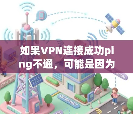 如果VPN连接成功ping不通,可能是因为以下原因 如果VPN连接成功ping不通,可能是因为以下原因