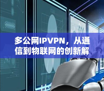 多公网IPVPN，从通信到物联网的创新解决方案