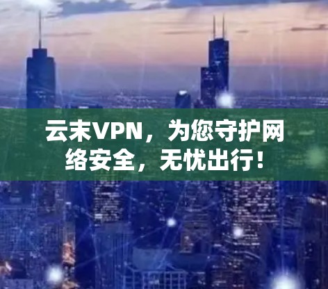 云末VPN,为您守护网络安全,无忧出行! 云末VPN,为您守护网络安全,无忧出行!