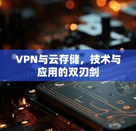 VPN与云存储,技术与应用的双刃剑 VPN与云存储,技术与应用的双刃剑