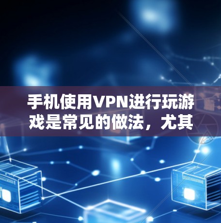 手机使用VPN进行玩游戏是常见的做法,尤其是如果游戏需要加密或使用特定的安全设备。以下是逐步的建议 手机使用VPN进行玩游戏是常见的做法,尤其是如果游戏需要加密或使用特定的安全设备。以下是逐步的建议