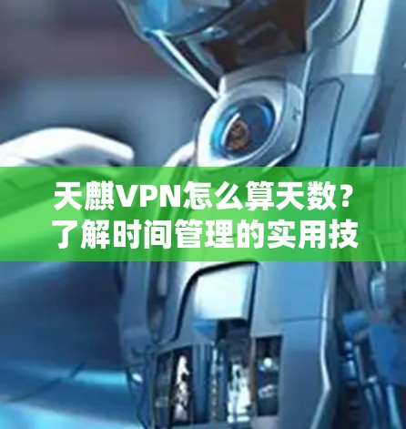 天麒VPN怎么算天数?了解时间管理的实用技巧 天麒VPN怎么算天数?了解时间管理的实用技巧