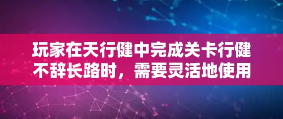 玩家在天行健中完成关卡行健不辞长路时,需要灵活地使用石头移动,确保每一步都正确无误。以下是具体的步骤和注意事项 玩家在天行健中完成关卡行健不辞长路时,需要灵活地使用石头移动,确保每一步都正确无误。以下是具体的步骤和注意事项