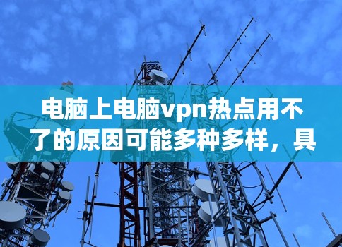 电脑上电脑vpn热点用不了的原因可能多种多样,具体原因如下 电脑上电脑vpn热点用不了的原因可能多种多样,具体原因如下