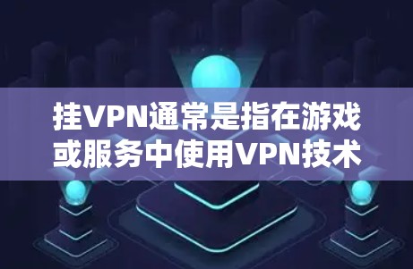 挂VPN通常是指在游戏或服务中使用VPN技术连接外网。如果你在国服中遇到了挂VPN的问题,可能是由于游戏设置或VPN使用过程中出现了问题。以下是一些可能的解决方法 挂VPN通常是指在游戏或服务中使用VPN技术连接外网。如果你在国服中遇到了挂VPN的问题,可能是由于游戏设置或VPN使用过程中出现了问题。以下是一些可能的解决方法