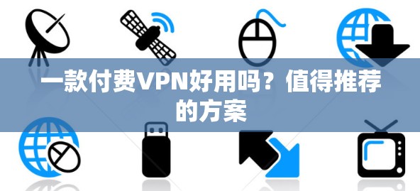 一款付费VPN好用吗?值得推荐的方案 一款付费VPN好用吗?值得推荐的方案