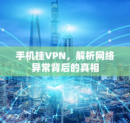 手机挂VPN,解析网络异常背后的真相 手机挂VPN,解析网络异常背后的真相