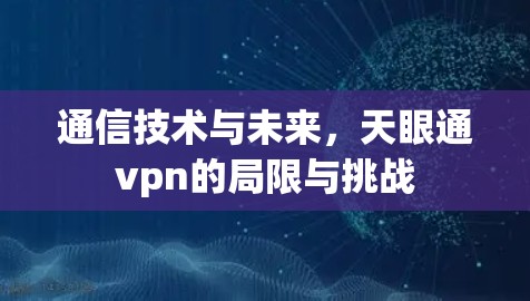 通信技术与未来,天眼通vpn的局限与挑战 通信技术与未来,天眼通vpn的局限与挑战