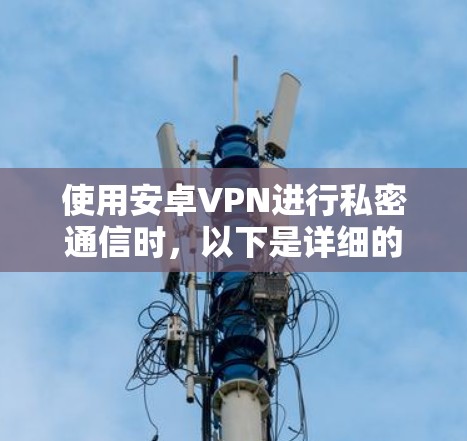 使用安卓VPN进行私密通信时,以下是详细的步骤指南 使用安卓VPN进行私密通信时,以下是详细的步骤指南
