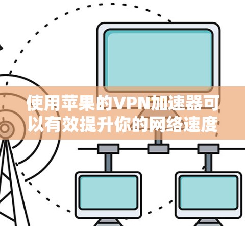 使用苹果的VPN加速器可以有效提升你的网络速度,同时满足安全需求。以下是详细的步骤和建议 使用苹果的VPN加速器可以有效提升你的网络速度,同时满足安全需求。以下是详细的步骤和建议