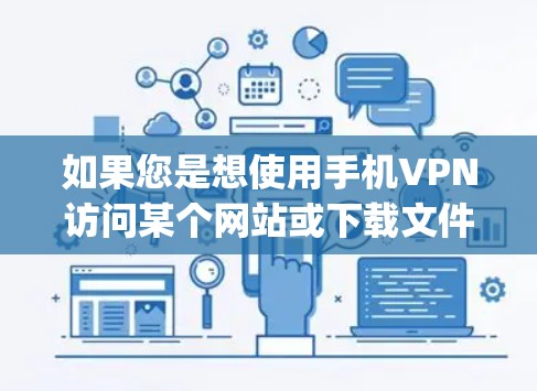 如果您是想使用手机VPN访问某个网站或下载文件,建议您在手机上使用可靠的VPN软件,如VPNapp、极大VPN等,并确保密码的安全。同时,建议您遵守网络法律法规,保护个人信息不泄露 如果您是想使用手机VPN访问某个网站或下载文件,建议您在手机上使用可靠的VPN软件,如VPNapp、极大VPN等,并确保密码的安全。同时,建议您遵守网络法律法规,保护个人信息不泄露