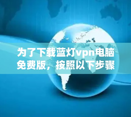为了下载蓝灯vpn电脑免费版,按照以下步骤操作 为了下载蓝灯vpn电脑免费版,按照以下步骤操作