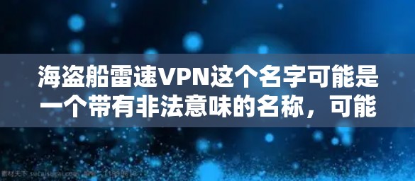 海盗船雷速VPN这个名字可能是一个带有非法意味的名称,可能涉及到非法活动。以下是对该名称和相关项目的可能分析 海盗船雷速VPN这个名字可能是一个带有非法意味的名称,可能涉及到非法活动。以下是对该名称和相关项目的可能分析