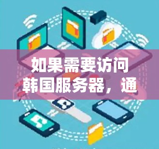 如果需要访问韩国服务器,通常建议使用国际知名的VPN服务,以确保网络的安全性和稳定。以下是一些常见的国际VPN服务 如果需要访问韩国服务器,通常建议使用国际知名的VPN服务,以确保网络的安全性和稳定。以下是一些常见的国际VPN服务