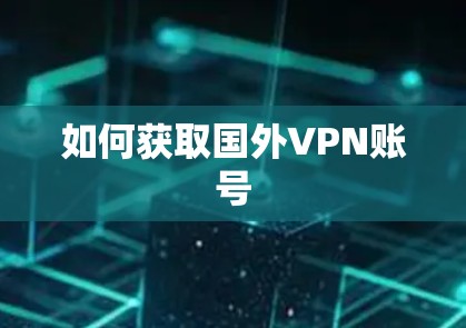 如何获取国外VPN账号 如何获取国外VPN账号