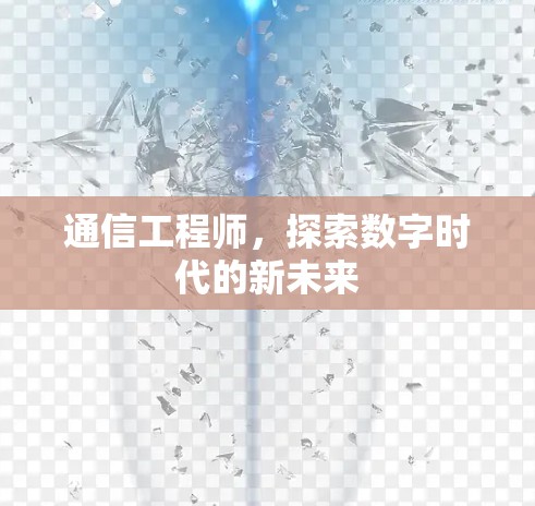 通信工程师,探索数字时代的新未来 通信工程师,探索数字时代的新未来