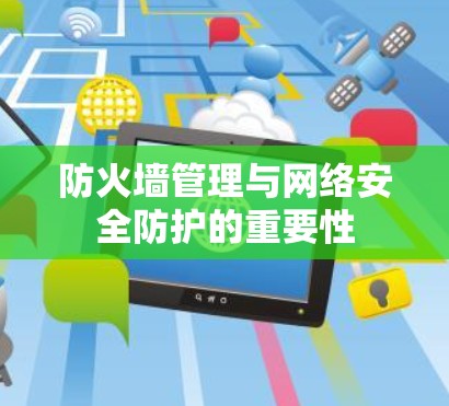 防火墙管理与网络安全防护的重要性 防火墙管理与网络安全防护的重要性