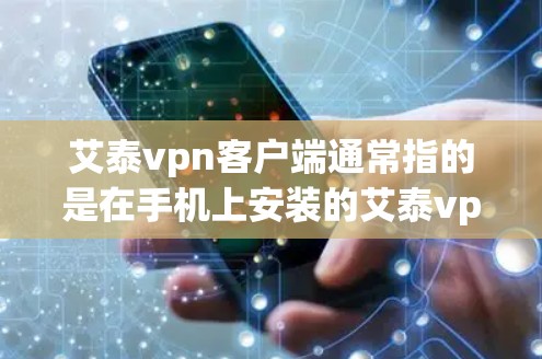艾泰vpn客户端通常指的是在手机上安装的艾泰vpn应用,用于支付和支付同步的功能。以下是一些通常会涉及的步骤和注意事项 艾泰vpn客户端通常指的是在手机上安装的艾泰vpn应用,用于支付和支付同步的功能。以下是一些通常会涉及的步骤和注意事项