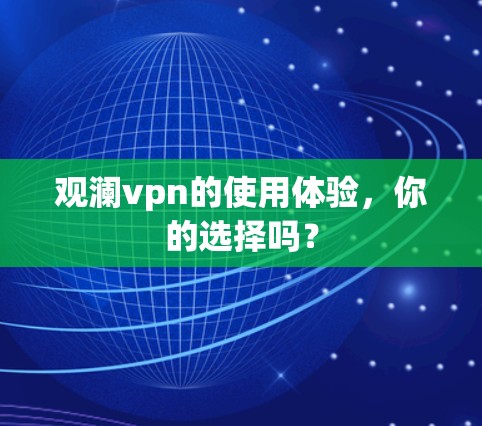 观澜vpn的使用体验,你的选择吗? 观澜vpn的使用体验,你的选择吗?