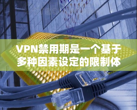 VPN禁用期是一个基于多种因素设定的限制体系,旨在保护用户免受网络攻击和数据泄露的风险。以下是关于VPN禁用期的详细信息 VPN禁用期是一个基于多种因素设定的限制体系,旨在保护用户免受网络攻击和数据泄露的风险。以下是关于VPN禁用期的详细信息