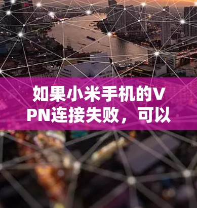如果小米手机的VPN连接失败,可以尝试以下步骤来解决 如果小米手机的VPN连接失败,可以尝试以下步骤来解决