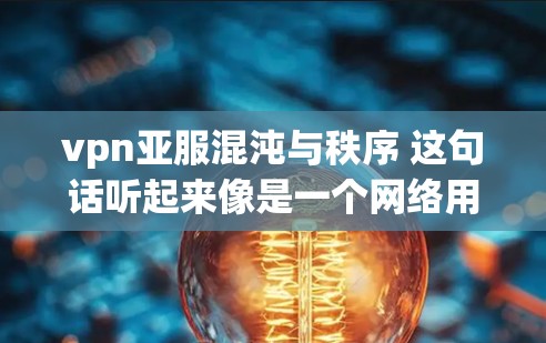 vpn亚服混沌与秩序 这句话听起来像是一个网络用语或某个特定游戏或文化背景中的梗。以下是对可能含义的分析和解释 vpn亚服混沌与秩序 这句话听起来像是一个网络用语或某个特定游戏或文化背景中的梗。以下是对可能含义的分析和解释