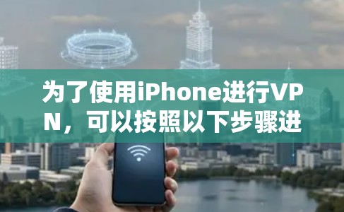 为了使用iPhone进行VPN,可以按照以下步骤进行 为了使用iPhone进行VPN,可以按照以下步骤进行