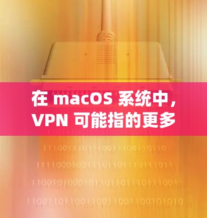 在 macOS 系统中,VPN 可能指的更多是 VPN(虚拟网络协议)而不是浏览器中的VPN。如果是这样的话,如何开启VPN需要根据具体的应用或工具来设置 在 macOS 系统中,VPN 可能指的更多是 VPN(虚拟网络协议)而不是浏览器中的VPN。如果是这样的话,如何开启VPN需要根据具体的应用或工具来设置