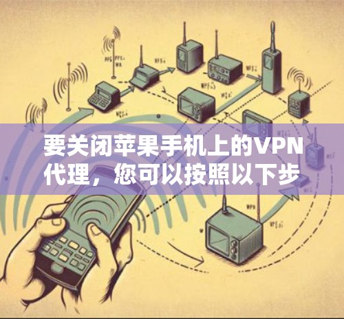 要关闭苹果手机上的VPN代理,您可以按照以下步骤操作 要关闭苹果手机上的VPN代理,您可以按照以下步骤操作