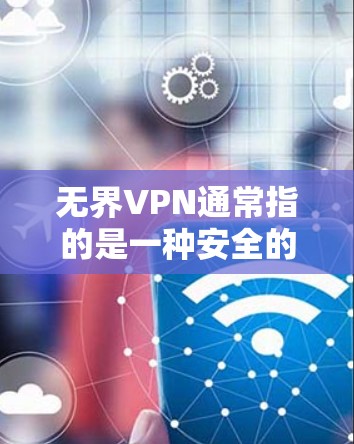 无界VPN通常指的是一种安全的网络VPN服务,用于访问互联网资源,包括百度云、迅捷云、百度网盘等。而百度云则是用户的在线云存储服务,提供多种文件和资料 无界VPN通常指的是一种安全的网络VPN服务,用于访问互联网资源,包括百度云、迅捷云、百度网盘等。而百度云则是用户的在线云存储服务,提供多种文件和资料