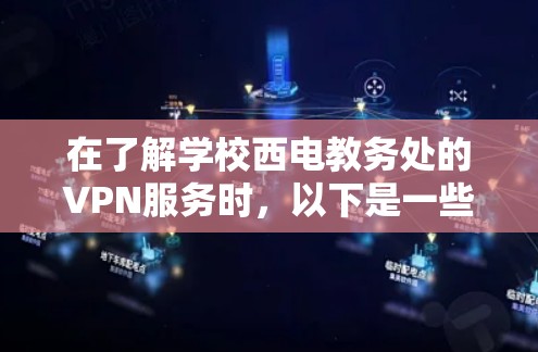 在了解学校西电教务处的VPN服务时,以下是一些关键点和注意事项 在了解学校西电教务处的VPN服务时,以下是一些关键点和注意事项