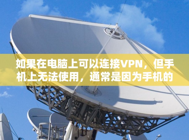 如果在电脑上可以连接VPN，但手机上无法使用，通常是因为手机的网络设置或VPN协议存在限制。以下是一些可能的原因和解决方案