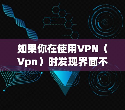 如果你在使用VPN(Vpn)时发现界面不显示不全,可能是由于默认设置中隐藏了某些信息。以下是一些可能的原因以及如何解决这些问题 如果你在使用VPN(Vpn)时发现界面不显示不全,可能是由于默认设置中隐藏了某些信息。以下是一些可能的原因以及如何解决这些问题