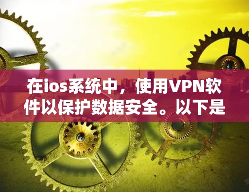在ios系统中,使用VPN软件以保护数据安全。以下是几种推荐的VPN软件及其特点 在ios系统中,使用VPN软件以保护数据安全。以下是几种推荐的VPN软件及其特点