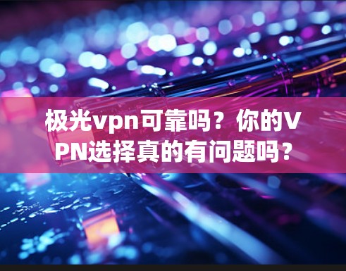 极光vpn可靠吗?你的VPN选择真的有问题吗? 极光vpn可靠吗?你的VPN选择真的有问题吗?