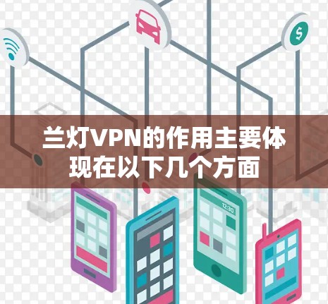 兰灯VPN的作用主要体现在以下几个方面 兰灯VPN的作用主要体现在以下几个方面